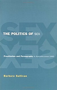 The Politics of Sex : Prostitution and Pornography in Australia since 1945 (Paperback)