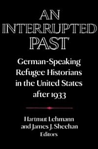 An Interrupted Past : German-Speaking Refugee Historians in the United States after 1933 (Paperback)