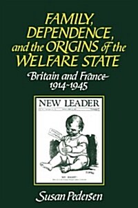 Family, Dependence, and the Origins of the Welfare State : Britain and France, 1914–1945 (Paperback)