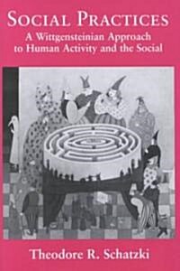 Social Practices : A Wittgensteinian Approach to Human Activity and the Social (Hardcover)