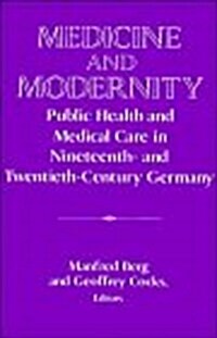 Medicine and Modernity : Public Health and Medical Care in Nineteenth- and Twentieth-Century Germany (Hardcover)