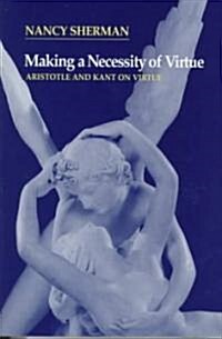 Making a Necessity of Virtue : Aristotle and Kant on Virtue (Paperback)