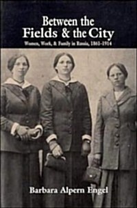 Between the Fields and the City : Women, Work, and Family in Russia, 1861–1914 (Paperback)