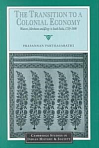 The Transition to a Colonial Economy : Weavers, Merchants and Kings in South India, 1720–1800 (Hardcover)