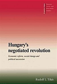 Hungarys Negotiated Revolution : Economic Reform, Social Change and Political Succession (Hardcover)