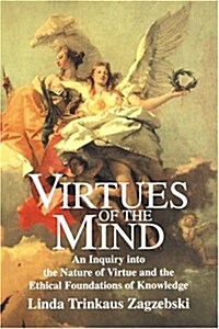 Virtues of the Mind : An Inquiry into the Nature of Virtue and the Ethical Foundations of Knowledge (Hardcover)