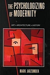 The Psychologizing of Modernity : Art, Architecture and History (Hardcover)