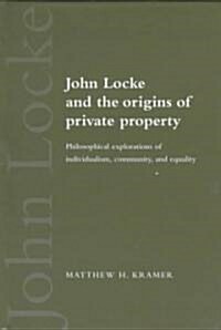 John Locke and the Origins of Private Property : Philosophical Explorations of Individualism, Community, and Equality (Hardcover)