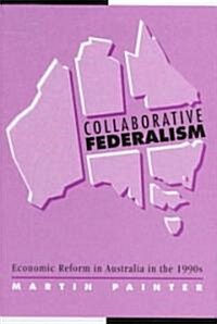 Collaborative Federalism : Economic Reform in Australia in the 1990s (Hardcover)