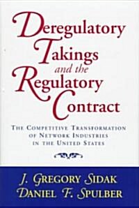 Deregulatory Takings and the Regulatory Contract : The Competitive Transformation of Network Industries in the United States (Hardcover)