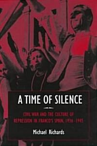 A Time of Silence : Civil War and the Culture of Repression in Francos Spain, 1936-1945 (Hardcover)