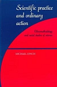 Scientific Practice and Ordinary Action : Ethnomethodology and Social Studies of Science (Paperback)