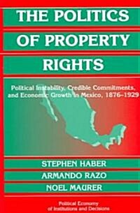 The Politics of Property Rights : Political Instability, Credible Commitments, and Economic Growth in Mexico, 1876–1929 (Paperback)