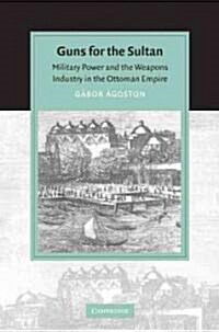 Guns for the Sultan : Military Power and the Weapons Industry in the Ottoman Empire (Paperback)