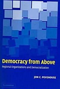 Democracy from Above : Regional Organizations and Democratization (Paperback)
