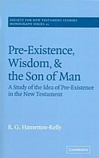 Pre-Existence, Wisdom, and The Son of Man : A Study of the Idea of Pre-Existence in the New Testament (Paperback)