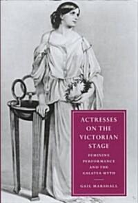 Actresses on the Victorian Stage : Feminine Performance and the Galatea Myth (Hardcover)