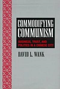 Commodifying Communism : Business, Trust, and Politics in a Chinese City (Hardcover)