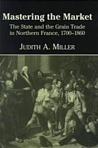 Mastering the Market : The State and the Grain Trade in Northern France, 1700–1860 (Hardcover)