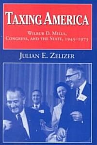 Taxing America : Wilbur D. Mills, Congress, and the State, 1945–1975 (Hardcover)