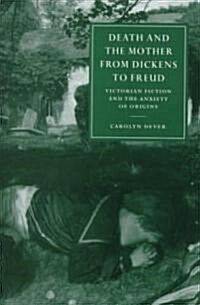 Death and the Mother from Dickens to Freud : Victorian Fiction and the Anxiety of Origins (Hardcover)