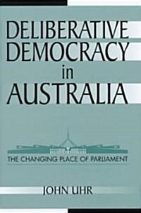 Deliberative Democracy in Australia : The Changing Place of Parliament (Hardcover)
