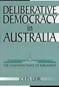 Deliberative Democracy in Australia : The Changing Place of Parliament (Paperback)