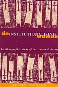 Deinstitutionalising Women : An Ethnographic Study of Institutional Closure (Paperback)