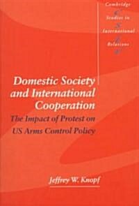 Domestic Society and International Cooperation : The Impact of Protest on US Arms Control Policy (Paperback)