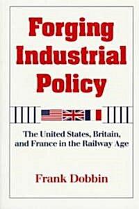 Forging Industrial Policy : The United States, Britain, and France in the Railway Age (Paperback)