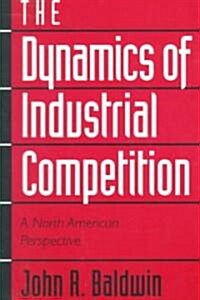 The Dynamics of Industrial Competition : A North American Perspective (Paperback)