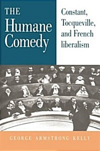 The Humane Comedy : Constant, Tocqueville, and French Liberalism (Hardcover)
