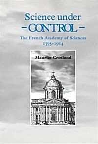 Science under Control : The French Academy of Sciences 1795-1914 (Hardcover)