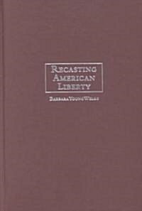 Recasting American Liberty : Gender, Race, Law, and the Railroad Revolution, 1865–1920 (Hardcover)