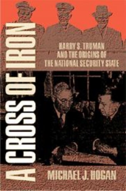 A Cross of Iron : Harry S. Truman and the Origins of the National Security State, 1945–1954 (Hardcover)