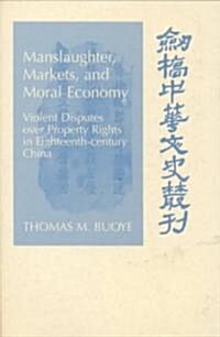 Manslaughter, Markets, and Moral Economy : Violent Disputes over Property Rights in Eighteenth-Century China (Hardcover)