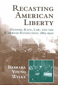 Recasting American Liberty : Gender, Race, Law, and the Railroad Revolution, 1865–1920 (Paperback)