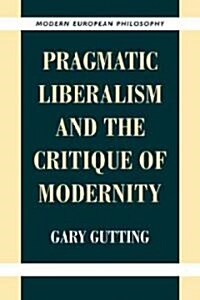 Pragmatic Liberalism and the Critique of Modernity (Paperback)