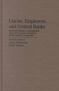 Unions, Employers, and Central Banks : Macroeconomic Coordination and Institutional Change in Social Market Economies (Hardcover)