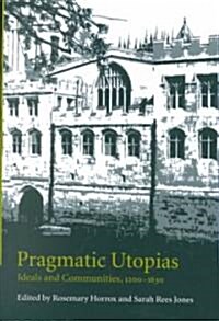 Pragmatic Utopias : Ideals and Communities, 1200–1630 (Hardcover)