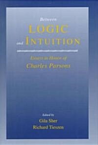 Between Logic and Intuition : Essays in Honor of Charles Parsons (Hardcover)