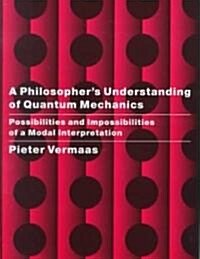 A Philosophers Understanding of Quantum Mechanics : Possibilities and Impossibilities of a Modal Interpretation (Hardcover)