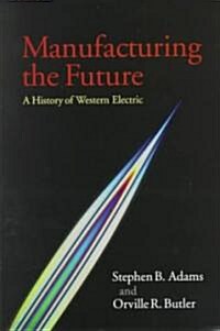 Manufacturing the Future : A History of Western Electric (Hardcover)