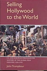 Selling Hollywood to the World : US and European Struggles for Mastery of the Global Film Industry, 1920–1950 (Hardcover)