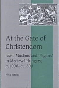 At the Gate of Christendom : Jews, Muslims and Pagans in Medieval Hungary, c.1000 – c.1300 (Hardcover)