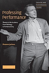 Professing Performance : Theatre in the Academy from Philology to Performativity (Hardcover)