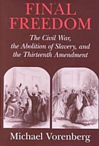 Final Freedom : The Civil War, the Abolition of Slavery, and the Thirteenth Amendment (Hardcover)