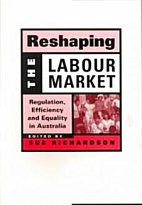 Reshaping the Labour Market : Regulation, Efficiency and Equality in Australia (Paperback)