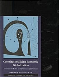Constitutionalizing Economic Globalization : Investment Rules and Democracys Promise (Paperback)