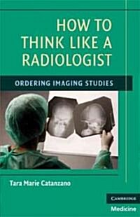 How to Think Like a Radiologist : Ordering Imaging Studies (Paperback)
